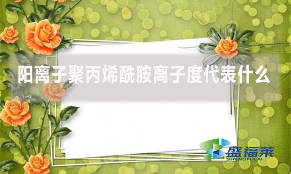 陽離子聚丙烯酰胺離子度代表什么？