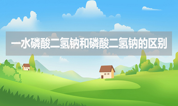 一水磷酸二氫鈉和磷酸二氫鈉的區(qū)別是什么？