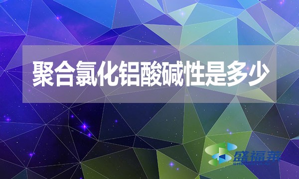聚合氯化鋁酸堿性是多少？