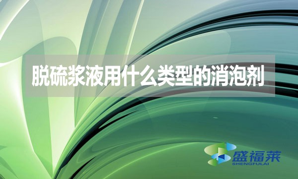 脫硫漿液用什么類型的消泡劑？