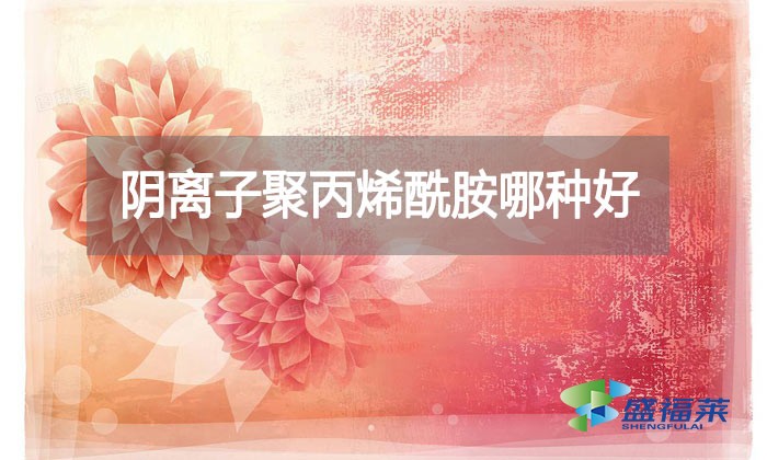 陰離子聚丙烯酰胺哪種好？看看廠家怎么說(shuō)的!