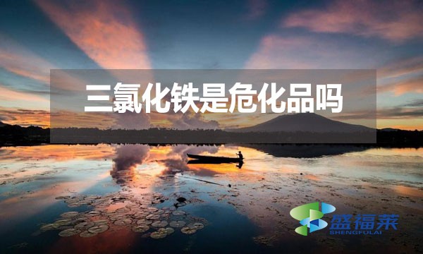 三氯化鐵是危化品嗎？為什么？